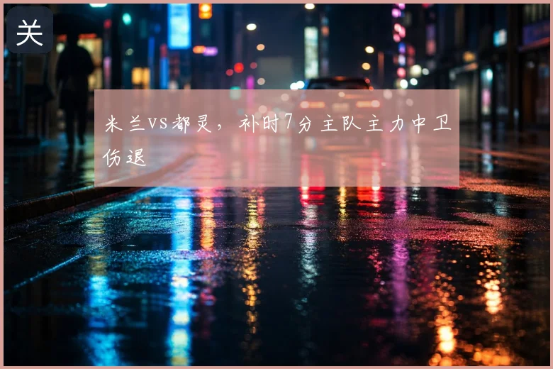 米兰vs都灵,补时7分主队主力中卫伤退