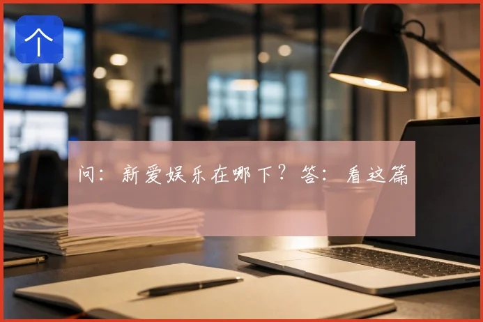 问：新爱娱乐在哪下？答：看这篇