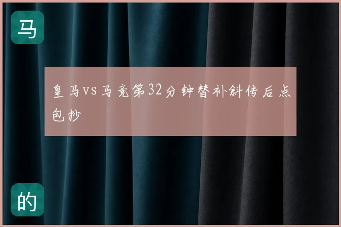 皇马vs马竞第32分钟替补斜传后点包抄