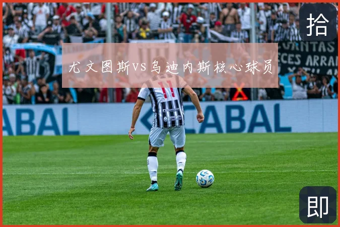 尤文图斯vs乌迪内斯核心球员