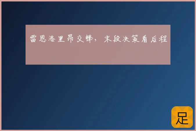 雷恩洛里昂交锋,末段决策看后程