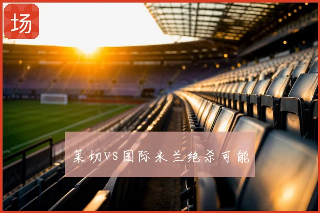 莱切vs国际米兰绝杀可能