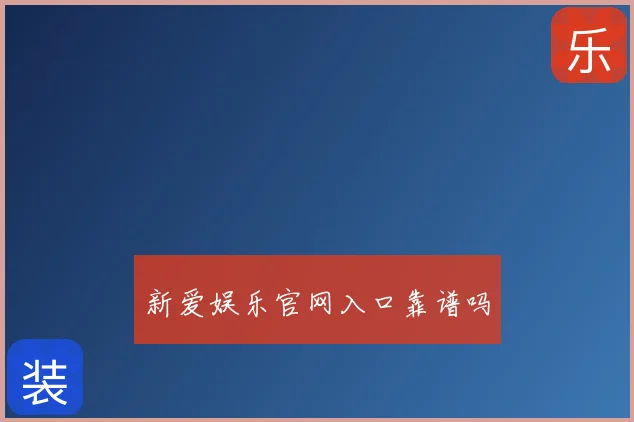 新爱娱乐官网入口靠谱吗