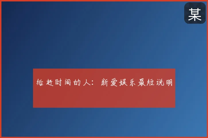 给赶时间的人:新爱娱乐最短说明