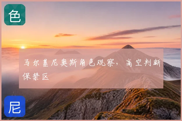 马尔基尼奥斯角色观察,高空判断保禁区