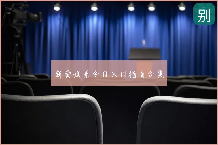 新爱娱乐今日入门指南合集