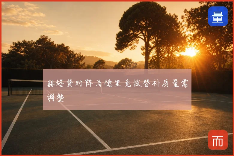 赫塔费对阵马德里竞技替补质量需调整