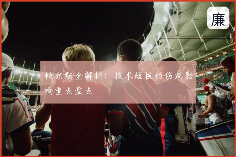 帕尔默全解析:技术短板的伤病影响重点盘点