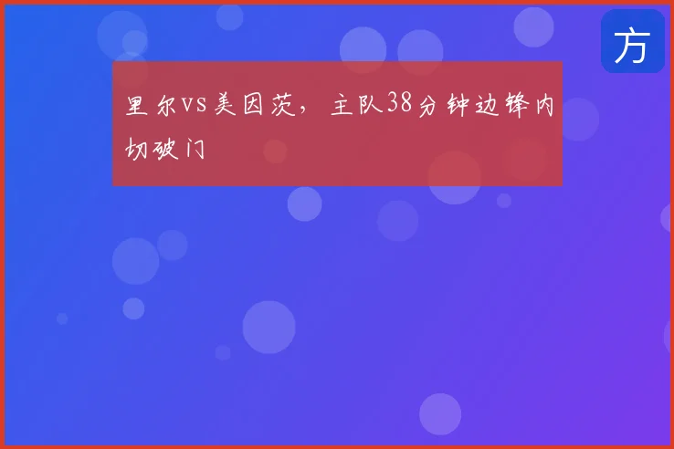 里尔vs美因茨,主队38分钟边锋内切破门